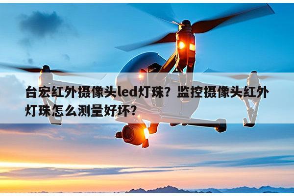 台宏红外摄像头led灯珠？监控摄像头红外灯珠怎么测量好坏？-第1张图片-led灯珠, 贴片led灯珠, 直插led灯珠, 大功率灯珠, 3528灯珠, led灯珠厂家广东台宏光电科技有限公司 服务热线400-689-8189