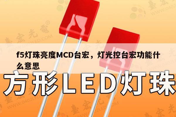 f5灯珠亮度MCD台宏，灯光控台宏功能什么意思-第1张图片-led灯珠, 贴片led灯珠, 直插led灯珠, 大功率灯珠, 3528灯珠, led灯珠厂家广东台宏光电科技有限公司 服务热线400-689-8189