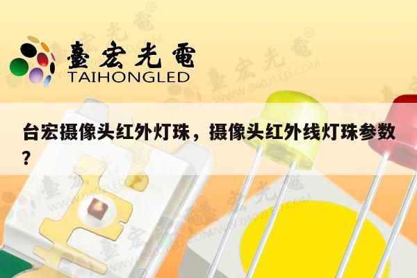 台宏摄像头红外灯珠，摄像头红外线灯珠参数？-第1张图片-led灯珠, 贴片led灯珠, 直插led灯珠, 大功率灯珠, 3528灯珠, led灯珠厂家广东台宏光电科技有限公司 服务热线400-689-8189