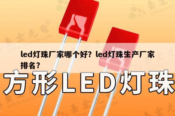 led灯珠厂家哪个好？led灯珠生产厂家排名？-第1张图片-led灯珠, 贴片led灯珠, 直插led灯珠, 大功率灯珠, 3528灯珠, led灯珠厂家广东台宏光电科技有限公司 服务热线400-689-8189