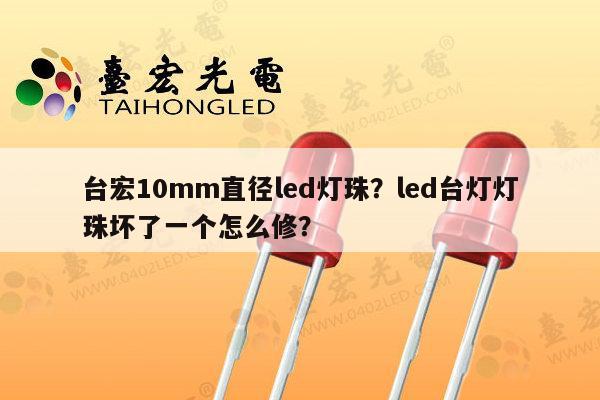 台宏10mm直径led灯珠?led台灯灯珠坏了一个怎么修?-第1张图片-led灯珠, 贴片led灯珠, 直插led灯珠, 大功率灯珠, 3528灯珠, led灯珠厂家广东台宏光电科技有限公司 服务热线400-689-8189 台宏10mm直径led灯珠?led台灯灯珠坏了一个怎么修?-第1张图片-led灯珠, 贴片led灯珠, 直插led灯珠, 大功率灯珠, 3528灯珠, led灯珠厂家广东台宏光电科技有限公司 服务热线400-689-8189