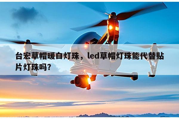 台宏草帽暖白灯珠，led草帽灯珠能代替贴片灯珠吗？-第1张图片-led灯珠, 贴片led灯珠, 直插led灯珠, 大功率灯珠, 3528灯珠, led灯珠厂家广东台宏光电科技有限公司 服务热线400-689-8189