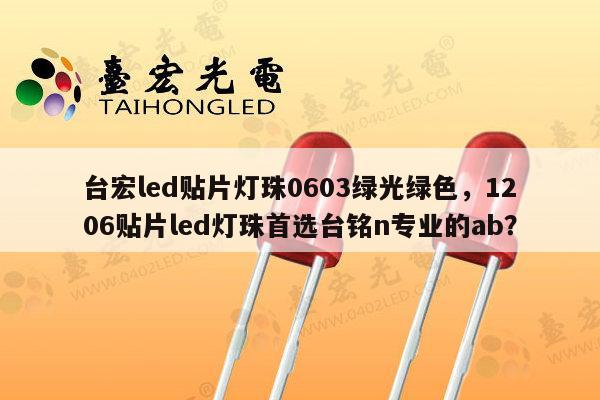 台宏led贴片灯珠0603绿光绿色，1206贴片led灯珠首选台铭n专业的ab？-第1张图片-led灯珠, 贴片led灯珠, 直插led灯珠, 大功率灯珠, 3528灯珠, led灯珠厂家广东台宏光电科技有限公司 服务热线400-689-8189