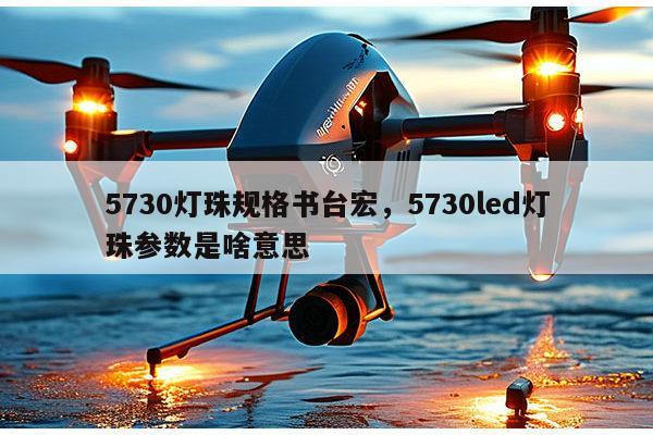 5730灯珠规格书台宏,5730led灯珠参数是啥意思-第1张图片-led灯珠, 贴片led灯珠, 直插led灯珠, 大功率灯珠, 3528灯珠, led灯珠厂家广东台宏光电科技有限公司 服务热线400-689-8189 5730灯珠规格书台宏,5730led灯珠参数是啥意思-第1张图片-led灯珠, 贴片led灯珠, 直插led灯珠, 大功率灯珠, 3528灯珠, led灯珠厂家广东台宏光电科技有限公司 服务热线400-689-8189