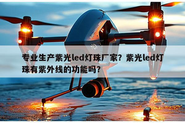 专业生产紫光led灯珠厂家？紫光led灯珠有紫外线的功能吗？-第1张图片-led灯珠, 贴片led灯珠, 直插led灯珠, 大功率灯珠, 3528灯珠, led灯珠厂家广东台宏光电科技有限公司 服务热线400-689-8189