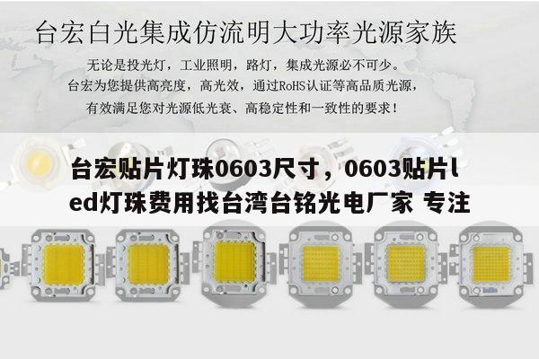台宏贴片灯珠0603尺寸,0603贴片led灯珠费用找台湾台铭光电厂家 专注-第1张图片-led灯珠, 贴片led灯珠, 直插led灯珠, 大功率灯珠, 3528灯珠, led灯珠厂家广东台宏光电科技有限公司 服务热线400-689-8189 台宏贴片灯珠0603尺寸,0603贴片led灯珠费用找台湾台铭光电厂家 专注-第1张图片-led灯珠, 贴片led灯珠, 直插led灯珠, 大功率灯珠, 3528灯珠, led灯珠厂家广东台宏光电科技有限公司 服务热线400-689-8189