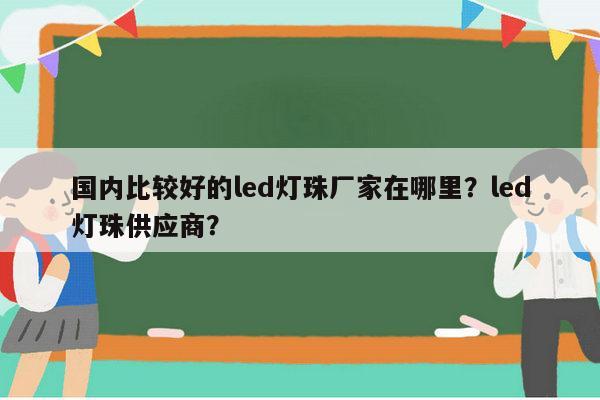 国内比较好的led灯珠厂家在哪里？led灯珠供应商？-第1张图片-led灯珠, 贴片led灯珠, 直插led灯珠, 大功率灯珠, 3528灯珠, led灯珠厂家广东台宏光电科技有限公司 服务热线400-689-8189
