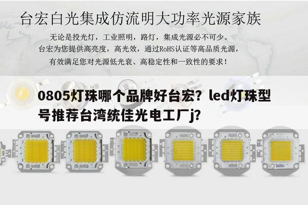 0805灯珠哪个品牌好台宏?led灯珠型号推荐台湾统佳光电工厂j?-第1张图片-led灯珠, 贴片led灯珠, 直插led灯珠, 大功率灯珠, 3528灯珠, led灯珠厂家广东台宏光电科技有限公司 服务热线400-689-8189 0805灯珠哪个品牌好台宏?led灯珠型号推荐台湾统佳光电工厂j?-第1张图片-led灯珠, 贴片led灯珠, 直插led灯珠, 大功率灯珠, 3528灯珠, led灯珠厂家广东台宏光电科技有限公司 服务热线400-689-8189