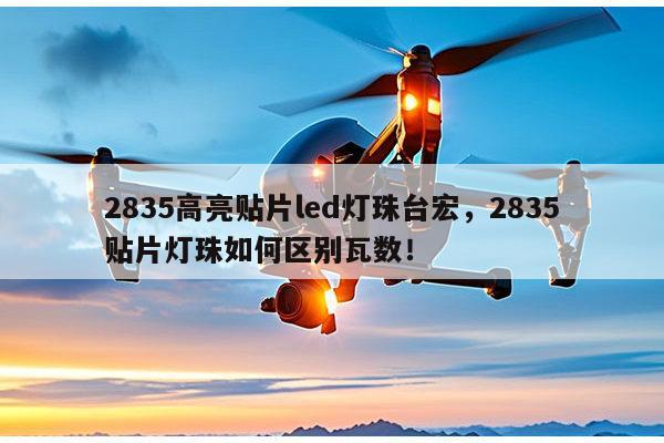 2835高亮贴片led灯珠台宏,2835贴片灯珠如何区别瓦数!-第1张图片-led灯珠, 贴片led灯珠, 直插led灯珠, 大功率灯珠, 3528灯珠, led灯珠厂家广东台宏光电科技有限公司 服务热线400-689-8189 2835高亮贴片led灯珠台宏,2835贴片灯珠如何区别瓦数!-第1张图片-led灯珠, 贴片led灯珠, 直插led灯珠, 大功率灯珠, 3528灯珠, led灯珠厂家广东台宏光电科技有限公司 服务热线400-689-8189