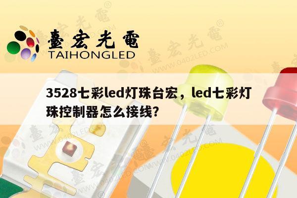 3528七彩led灯珠台宏,led七彩灯珠控制器怎么接线?-第1张图片-led灯珠, 贴片led灯珠, 直插led灯珠, 大功率灯珠, 3528灯珠, led灯珠厂家广东台宏光电科技有限公司 服务热线400-689-8189 3528七彩led灯珠台宏,led七彩灯珠控制器怎么接线?-第1张图片-led灯珠, 贴片led灯珠, 直插led灯珠, 大功率灯珠, 3528灯珠, led灯珠厂家广东台宏光电科技有限公司 服务热线400-689-8189