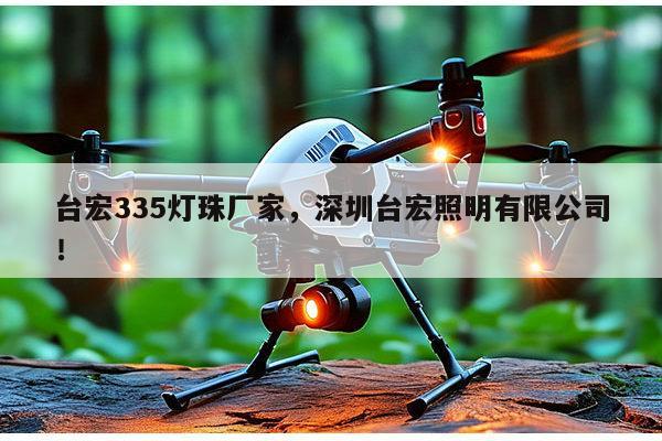 台宏335灯珠厂家,深圳台宏照明有限公司!-第1张图片-led灯珠, 贴片led灯珠, 直插led灯珠, 大功率灯珠, 3528灯珠, led灯珠厂家广东台宏光电科技有限公司 服务热线400-689-8189 台宏335灯珠厂家,深圳台宏照明有限公司!-第1张图片-led灯珠, 贴片led灯珠, 直插led灯珠, 大功率灯珠, 3528灯珠, led灯珠厂家广东台宏光电科技有限公司 服务热线400-689-8189