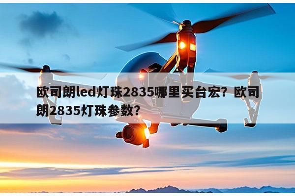 欧司朗led灯珠2835哪里买台宏？欧司朗2835灯珠参数？-第1张图片-led灯珠, 贴片led灯珠, 直插led灯珠, 大功率灯珠, 3528灯珠, led灯珠厂家广东台宏光电科技有限公司 服务热线400-689-8189