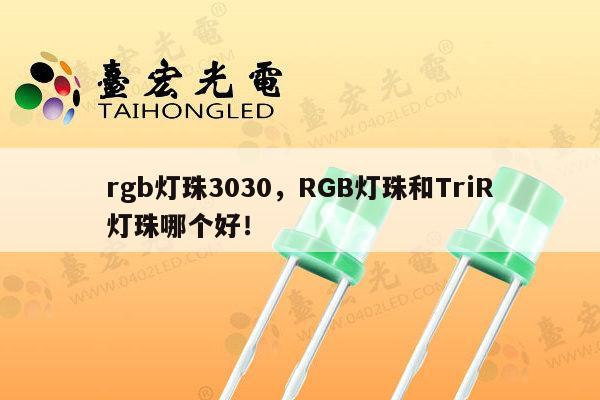 rgb灯珠3030,RGB灯珠和TriR灯珠哪个好!-第1张图片-led灯珠, 贴片led灯珠, 直插led灯珠, 大功率灯珠, 3528灯珠, led灯珠厂家广东台宏光电科技有限公司 服务热线400-689-8189 rgb灯珠3030,RGB灯珠和TriR灯珠哪个好!-第1张图片-led灯珠, 贴片led灯珠, 直插led灯珠, 大功率灯珠, 3528灯珠, led灯珠厂家广东台宏光电科技有限公司 服务热线400-689-8189