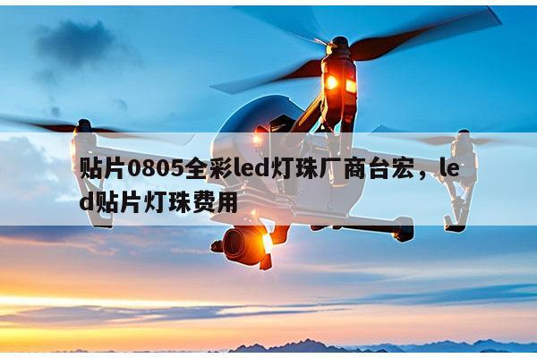 贴片0805全彩led灯珠厂商台宏,led贴片灯珠费用-第1张图片-led灯珠, 贴片led灯珠, 直插led灯珠, 大功率灯珠, 3528灯珠, led灯珠厂家广东台宏光电科技有限公司 服务热线400-689-8189 贴片0805全彩led灯珠厂商台宏,led贴片灯珠费用-第1张图片-led灯珠, 贴片led灯珠, 直插led灯珠, 大功率灯珠, 3528灯珠, led灯珠厂家广东台宏光电科技有限公司 服务热线400-689-8189