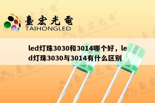 led灯珠3030和3014哪个好,led灯珠3030与3014有什么区别-第1张图片-led灯珠, 贴片led灯珠, 直插led灯珠, 大功率灯珠, 3528灯珠, led灯珠厂家广东台宏光电科技有限公司 服务热线400-689-8189 led灯珠3030和3014哪个好,led灯珠3030与3014有什么区别-第1张图片-led灯珠, 贴片led灯珠, 直插led灯珠, 大功率灯珠, 3528灯珠, led灯珠厂家广东台宏光电科技有限公司 服务热线400-689-8189