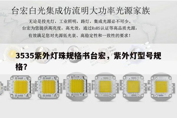 3535紫外灯珠规格书台宏,紫外灯型号规格?-第1张图片-led灯珠, 贴片led灯珠, 直插led灯珠, 大功率灯珠, 3528灯珠, led灯珠厂家广东台宏光电科技有限公司 服务热线400-689-8189 3535紫外灯珠规格书台宏,紫外灯型号规格?-第1张图片-led灯珠, 贴片led灯珠, 直插led灯珠, 大功率灯珠, 3528灯珠, led灯珠厂家广东台宏光电科技有限公司 服务热线400-689-8189