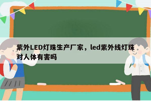 紫外LED灯珠生产厂家,led紫外线灯珠对人体有害吗-第1张图片-led灯珠, 贴片led灯珠, 直插led灯珠, 大功率灯珠, 3528灯珠, led灯珠厂家广东台宏光电科技有限公司 服务热线400-689-8189 紫外LED灯珠生产厂家,led紫外线灯珠对人体有害吗-第1张图片-led灯珠, 贴片led灯珠, 直插led灯珠, 大功率灯珠, 3528灯珠, led灯珠厂家广东台宏光电科技有限公司 服务热线400-689-8189