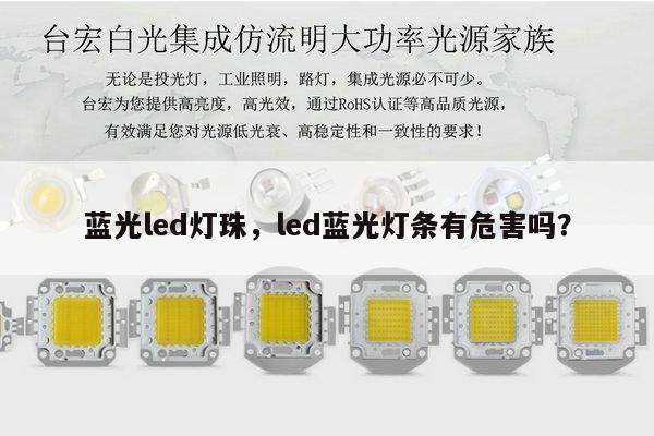 蓝光led灯珠,led蓝光灯条有危害吗?-第1张图片-led灯珠, 贴片led灯珠, 直插led灯珠, 大功率灯珠, 3528灯珠, led灯珠厂家广东台宏光电科技有限公司 服务热线400-689-8189 蓝光led灯珠,led蓝光灯条有危害吗?-第1张图片-led灯珠, 贴片led灯珠, 直插led灯珠, 大功率灯珠, 3528灯珠, led灯珠厂家广东台宏光电科技有限公司 服务热线400-689-8189