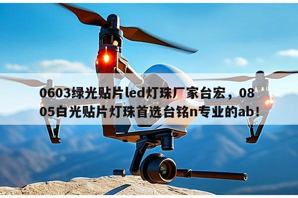 0603绿光贴片led灯珠厂家台宏，0805白光贴片灯珠首选台铭n专业的ab！-第1张图片-led灯珠, 贴片led灯珠, 直插led灯珠, 大功率灯珠, 3528灯珠, led灯珠厂家广东台宏光电科技有限公司 服务热线400-689-8189