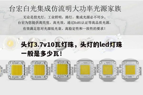 头灯3.7v10瓦灯珠,头灯的led灯珠一般是多少瓦!-第1张图片-led灯珠, 贴片led灯珠, 直插led灯珠, 大功率灯珠, 3528灯珠, led灯珠厂家广东台宏光电科技有限公司 服务热线400-689-8189 头灯3.7v10瓦灯珠,头灯的led灯珠一般是多少瓦!-第1张图片-led灯珠, 贴片led灯珠, 直插led灯珠, 大功率灯珠, 3528灯珠, led灯珠厂家广东台宏光电科技有限公司 服务热线400-689-8189