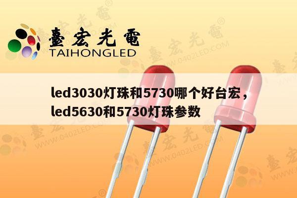 led3030灯珠和5730哪个好台宏,led5630和5730灯珠参数-第1张图片-led灯珠, 贴片led灯珠, 直插led灯珠, 大功率灯珠, 3528灯珠, led灯珠厂家广东台宏光电科技有限公司 服务热线400-689-8189 led3030灯珠和5730哪个好台宏,led5630和5730灯珠参数-第1张图片-led灯珠, 贴片led灯珠, 直插led灯珠, 大功率灯珠, 3528灯珠, led灯珠厂家广东台宏光电科技有限公司 服务热线400-689-8189