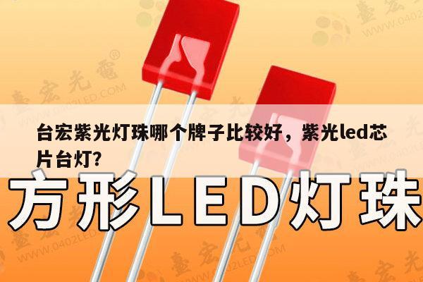 台宏紫光灯珠哪个牌子比较好,紫光led芯片台灯?-第1张图片-led灯珠, 贴片led灯珠, 直插led灯珠, 大功率灯珠, 3528灯珠, led灯珠厂家广东台宏光电科技有限公司 服务热线400-689-8189 台宏紫光灯珠哪个牌子比较好,紫光led芯片台灯?-第1张图片-led灯珠, 贴片led灯珠, 直插led灯珠, 大功率灯珠, 3528灯珠, led灯珠厂家广东台宏光电科技有限公司 服务热线400-689-8189