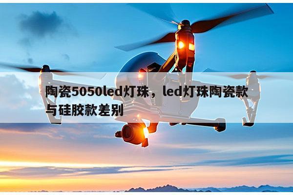 陶瓷5050led灯珠,led灯珠陶瓷款与硅胶款差别-第1张图片-led灯珠, 贴片led灯珠, 直插led灯珠, 大功率灯珠, 3528灯珠, led灯珠厂家广东台宏光电科技有限公司 服务热线400-689-8189 陶瓷5050led灯珠,led灯珠陶瓷款与硅胶款差别-第1张图片-led灯珠, 贴片led灯珠, 直插led灯珠, 大功率灯珠, 3528灯珠, led灯珠厂家广东台宏光电科技有限公司 服务热线400-689-8189
