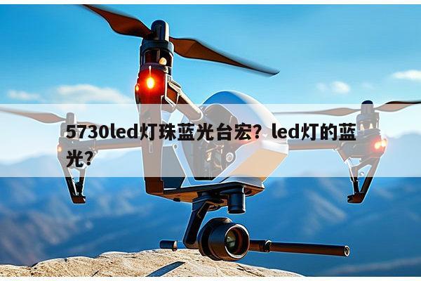 5730led灯珠蓝光台宏?led灯的蓝光?-第1张图片-led灯珠, 贴片led灯珠, 直插led灯珠, 大功率灯珠, 3528灯珠, led灯珠厂家广东台宏光电科技有限公司 服务热线400-689-8189 5730led灯珠蓝光台宏?led灯的蓝光?-第1张图片-led灯珠, 贴片led灯珠, 直插led灯珠, 大功率灯珠, 3528灯珠, led灯珠厂家广东台宏光电科技有限公司 服务热线400-689-8189