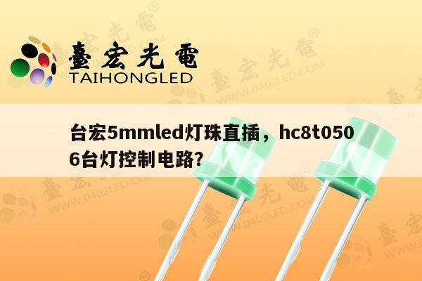 台宏5mmled灯珠直插,hc8t0506台灯控制电路?-第1张图片-led灯珠, 贴片led灯珠, 直插led灯珠, 大功率灯珠, 3528灯珠, led灯珠厂家广东台宏光电科技有限公司 服务热线400-689-8189 台宏5mmled灯珠直插,hc8t0506台灯控制电路?-第1张图片-led灯珠, 贴片led灯珠, 直插led灯珠, 大功率灯珠, 3528灯珠, led灯珠厂家广东台宏光电科技有限公司 服务热线400-689-8189