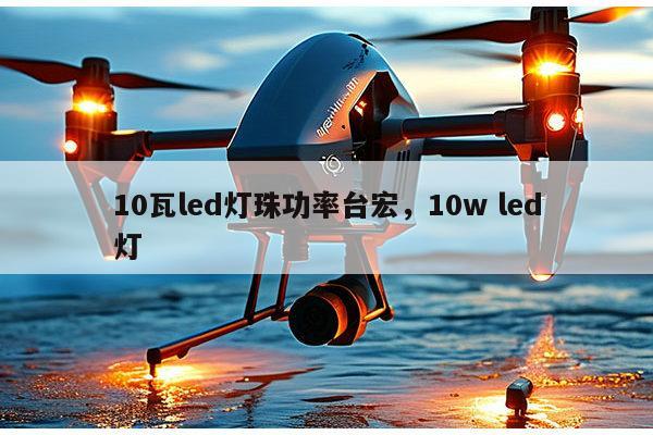 10瓦led灯珠功率台宏,10w led灯-第1张图片-led灯珠, 贴片led灯珠, 直插led灯珠, 大功率灯珠, 3528灯珠, led灯珠厂家广东台宏光电科技有限公司 服务热线400-689-8189 10瓦led灯珠功率台宏,10w led灯-第1张图片-led灯珠, 贴片led灯珠, 直插led灯珠, 大功率灯珠, 3528灯珠, led灯珠厂家广东台宏光电科技有限公司 服务热线400-689-8189