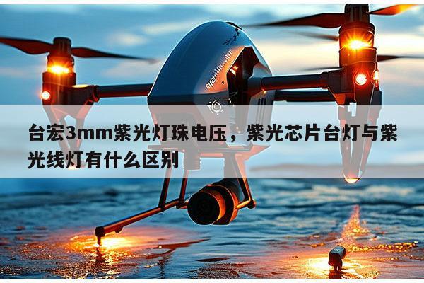 台宏3mm紫光灯珠电压,紫光芯片台灯与紫光线灯有什么区别-第1张图片-led灯珠, 贴片led灯珠, 直插led灯珠, 大功率灯珠, 3528灯珠, led灯珠厂家广东台宏光电科技有限公司 服务热线400-689-8189 台宏3mm紫光灯珠电压,紫光芯片台灯与紫光线灯有什么区别-第1张图片-led灯珠, 贴片led灯珠, 直插led灯珠, 大功率灯珠, 3528灯珠, led灯珠厂家广东台宏光电科技有限公司 服务热线400-689-8189