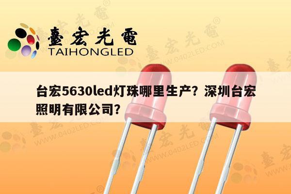 台宏5630led灯珠哪里生产?深圳台宏照明有限公司?-第1张图片-led灯珠, 贴片led灯珠, 直插led灯珠, 大功率灯珠, 3528灯珠, led灯珠厂家广东台宏光电科技有限公司 服务热线400-689-8189 台宏5630led灯珠哪里生产?深圳台宏照明有限公司?-第1张图片-led灯珠, 贴片led灯珠, 直插led灯珠, 大功率灯珠, 3528灯珠, led灯珠厂家广东台宏光电科技有限公司 服务热线400-689-8189