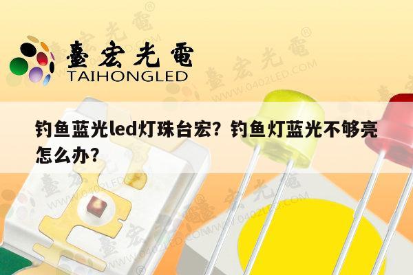 钓鱼蓝光led灯珠台宏?钓鱼灯蓝光不够亮怎么办?-第1张图片-led灯珠, 贴片led灯珠, 直插led灯珠, 大功率灯珠, 3528灯珠, led灯珠厂家广东台宏光电科技有限公司 服务热线400-689-8189 钓鱼蓝光led灯珠台宏?钓鱼灯蓝光不够亮怎么办?-第1张图片-led灯珠, 贴片led灯珠, 直插led灯珠, 大功率灯珠, 3528灯珠, led灯珠厂家广东台宏光电科技有限公司 服务热线400-689-8189