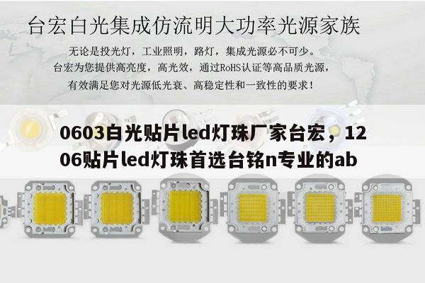 0603白光贴片led灯珠厂家台宏,1206贴片led灯珠首选台铭n专业的ab-第1张图片-led灯珠, 贴片led灯珠, 直插led灯珠, 大功率灯珠, 3528灯珠, led灯珠厂家广东台宏光电科技有限公司 服务热线400-689-8189 0603白光贴片led灯珠厂家台宏,1206贴片led灯珠首选台铭n专业的ab-第1张图片-led灯珠, 贴片led灯珠, 直插led灯珠, 大功率灯珠, 3528灯珠, led灯珠厂家广东台宏光电科技有限公司 服务热线400-689-8189