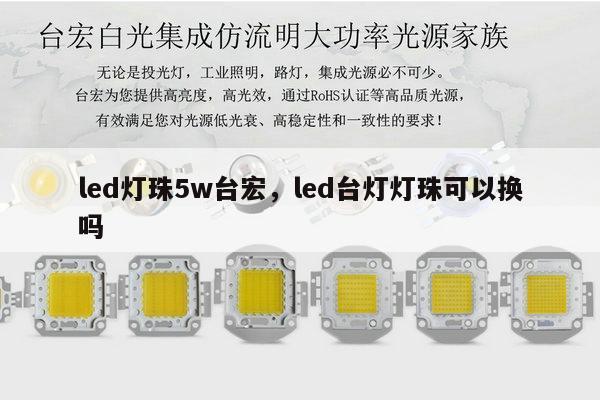 led灯珠5w台宏,led台灯灯珠可以换吗-第1张图片-led灯珠, 贴片led灯珠, 直插led灯珠, 大功率灯珠, 3528灯珠, led灯珠厂家广东台宏光电科技有限公司 服务热线400-689-8189 led灯珠5w台宏,led台灯灯珠可以换吗-第1张图片-led灯珠, 贴片led灯珠, 直插led灯珠, 大功率灯珠, 3528灯珠, led灯珠厂家广东台宏光电科技有限公司 服务热线400-689-8189