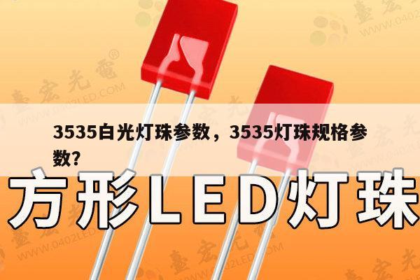 3535白光灯珠参数,3535灯珠规格参数?-第1张图片-led灯珠, 贴片led灯珠, 直插led灯珠, 大功率灯珠, 3528灯珠, led灯珠厂家广东台宏光电科技有限公司 服务热线400-689-8189 3535白光灯珠参数,3535灯珠规格参数?-第1张图片-led灯珠, 贴片led灯珠, 直插led灯珠, 大功率灯珠, 3528灯珠, led灯珠厂家广东台宏光电科技有限公司 服务热线400-689-8189