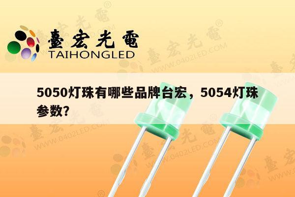 5050灯珠有哪些品牌台宏,5054灯珠参数?-第1张图片-led灯珠, 贴片led灯珠, 直插led灯珠, 大功率灯珠, 3528灯珠, led灯珠厂家广东台宏光电科技有限公司 服务热线400-689-8189 5050灯珠有哪些品牌台宏,5054灯珠参数?-第1张图片-led灯珠, 贴片led灯珠, 直插led灯珠, 大功率灯珠, 3528灯珠, led灯珠厂家广东台宏光电科技有限公司 服务热线400-689-8189