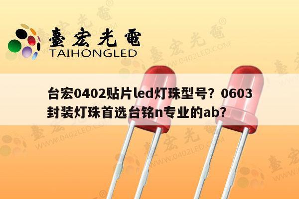 台宏0402贴片led灯珠型号?0603封装灯珠首选台铭n专业的ab?-第1张图片-led灯珠, 贴片led灯珠, 直插led灯珠, 大功率灯珠, 3528灯珠, led灯珠厂家广东台宏光电科技有限公司 服务热线400-689-8189 台宏0402贴片led灯珠型号?0603封装灯珠首选台铭n专业的ab?-第1张图片-led灯珠, 贴片led灯珠, 直插led灯珠, 大功率灯珠, 3528灯珠, led灯珠厂家广东台宏光电科技有限公司 服务热线400-689-8189