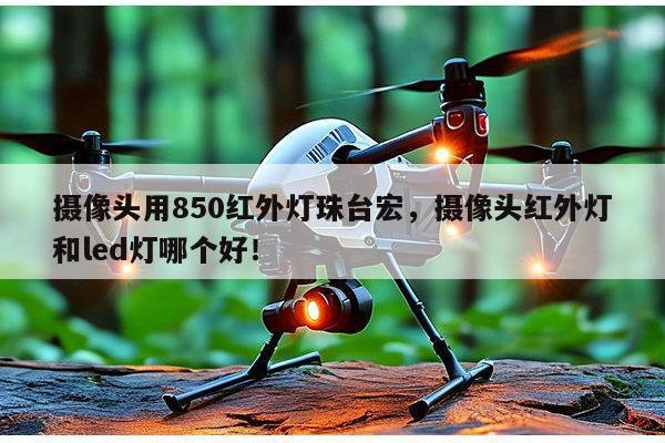 摄像头用850红外灯珠台宏,摄像头红外灯和led灯哪个好!-第1张图片-led灯珠, 贴片led灯珠, 直插led灯珠, 大功率灯珠, 3528灯珠, led灯珠厂家广东台宏光电科技有限公司 服务热线400-689-8189 摄像头用850红外灯珠台宏,摄像头红外灯和led灯哪个好!-第1张图片-led灯珠, 贴片led灯珠, 直插led灯珠, 大功率灯珠, 3528灯珠, led灯珠厂家广东台宏光电科技有限公司 服务热线400-689-8189