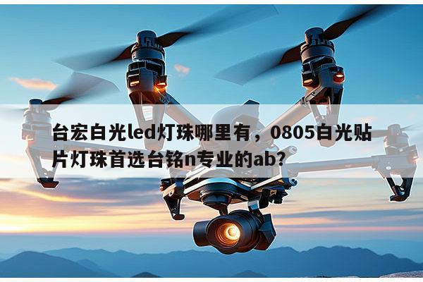 台宏白光led灯珠哪里有,0805白光贴片灯珠首选台铭n专业的ab?-第1张图片-led灯珠, 贴片led灯珠, 直插led灯珠, 大功率灯珠, 3528灯珠, led灯珠厂家广东台宏光电科技有限公司 服务热线400-689-8189 台宏白光led灯珠哪里有,0805白光贴片灯珠首选台铭n专业的ab?-第1张图片-led灯珠, 贴片led灯珠, 直插led灯珠, 大功率灯珠, 3528灯珠, led灯珠厂家广东台宏光电科技有限公司 服务热线400-689-8189