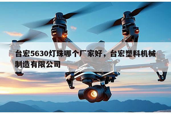 台宏5630灯珠哪个厂家好,台宏塑料机械制造有限公司-第1张图片-led灯珠, 贴片led灯珠, 直插led灯珠, 大功率灯珠, 3528灯珠, led灯珠厂家广东台宏光电科技有限公司 服务热线400-689-8189 台宏5630灯珠哪个厂家好,台宏塑料机械制造有限公司-第1张图片-led灯珠, 贴片led灯珠, 直插led灯珠, 大功率灯珠, 3528灯珠, led灯珠厂家广东台宏光电科技有限公司 服务热线400-689-8189