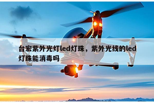 台宏紫外光灯led灯珠,紫外光线的led灯珠能消毒吗-第1张图片-led灯珠, 贴片led灯珠, 直插led灯珠, 大功率灯珠, 3528灯珠, led灯珠厂家广东台宏光电科技有限公司 服务热线400-689-8189 台宏紫外光灯led灯珠,紫外光线的led灯珠能消毒吗-第1张图片-led灯珠, 贴片led灯珠, 直插led灯珠, 大功率灯珠, 3528灯珠, led灯珠厂家广东台宏光电科技有限公司 服务热线400-689-8189