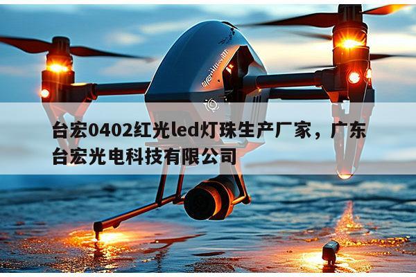 台宏0402红光led灯珠生产厂家,广东台宏光电科技有限公司-第1张图片-led灯珠, 贴片led灯珠, 直插led灯珠, 大功率灯珠, 3528灯珠, led灯珠厂家广东台宏光电科技有限公司 服务热线400-689-8189 台宏0402红光led灯珠生产厂家,广东台宏光电科技有限公司-第1张图片-led灯珠, 贴片led灯珠, 直插led灯珠, 大功率灯珠, 3528灯珠, led灯珠厂家广东台宏光电科技有限公司 服务热线400-689-8189