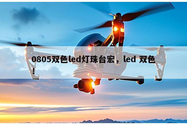 0805双色led灯珠台宏,led 双色!-第1张图片-led灯珠, 贴片led灯珠, 直插led灯珠, 大功率灯珠, 3528灯珠, led灯珠厂家广东台宏光电科技有限公司 服务热线400-689-8189 0805双色led灯珠台宏,led 双色!-第1张图片-led灯珠, 贴片led灯珠, 直插led灯珠, 大功率灯珠, 3528灯珠, led灯珠厂家广东台宏光电科技有限公司 服务热线400-689-8189