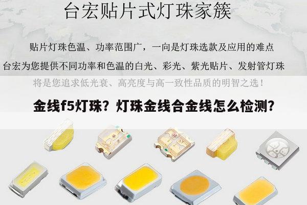 金线f5灯珠?灯珠金线合金线怎么检测?-第1张图片-led灯珠, 贴片led灯珠, 直插led灯珠, 大功率灯珠, 3528灯珠, led灯珠厂家广东台宏光电科技有限公司 服务热线400-689-8189 金线f5灯珠?灯珠金线合金线怎么检测?-第1张图片-led灯珠, 贴片led灯珠, 直插led灯珠, 大功率灯珠, 3528灯珠, led灯珠厂家广东台宏光电科技有限公司 服务热线400-689-8189