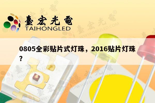 0805全彩贴片式灯珠，2016贴片灯珠？-第1张图片-led灯珠, 贴片led灯珠, 直插led灯珠, 大功率灯珠, 3528灯珠, led灯珠厂家广东台宏光电科技有限公司 服务热线400-689-8189