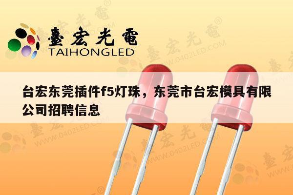 台宏东莞插件f5灯珠,东莞市台宏模具有限公司招聘信息-第1张图片-led灯珠, 贴片led灯珠, 直插led灯珠, 大功率灯珠, 3528灯珠, led灯珠厂家广东台宏光电科技有限公司 服务热线400-689-8189 台宏东莞插件f5灯珠,东莞市台宏模具有限公司招聘信息-第1张图片-led灯珠, 贴片led灯珠, 直插led灯珠, 大功率灯珠, 3528灯珠, led灯珠厂家广东台宏光电科技有限公司 服务热线400-689-8189
