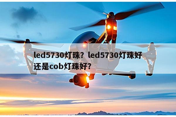 led5730灯珠？led5730灯珠好还是cob灯珠好？-第1张图片-led灯珠, 贴片led灯珠, 直插led灯珠, 大功率灯珠, 3528灯珠, led灯珠厂家广东台宏光电科技有限公司 服务热线400-689-8189