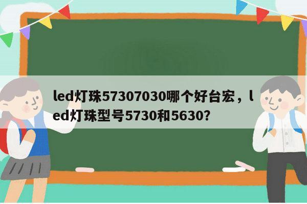 led灯珠57307030哪个好台宏,led灯珠型号5730和5630?-第1张图片-led灯珠, 贴片led灯珠, 直插led灯珠, 大功率灯珠, 3528灯珠, led灯珠厂家广东台宏光电科技有限公司 服务热线400-689-8189 led灯珠57307030哪个好台宏,led灯珠型号5730和5630?-第1张图片-led灯珠, 贴片led灯珠, 直插led灯珠, 大功率灯珠, 3528灯珠, led灯珠厂家广东台宏光电科技有限公司 服务热线400-689-8189