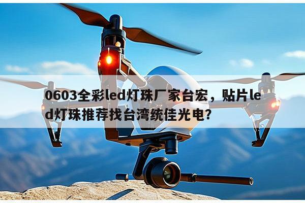 0603全彩led灯珠厂家台宏,贴片led灯珠推荐找台湾统佳光电?-第1张图片-led灯珠, 贴片led灯珠, 直插led灯珠, 大功率灯珠, 3528灯珠, led灯珠厂家广东台宏光电科技有限公司 服务热线400-689-8189 0603全彩led灯珠厂家台宏,贴片led灯珠推荐找台湾统佳光电?-第1张图片-led灯珠, 贴片led灯珠, 直插led灯珠, 大功率灯珠, 3528灯珠, led灯珠厂家广东台宏光电科技有限公司 服务热线400-689-8189